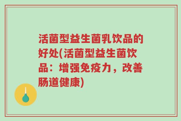 活菌型益生菌乳饮品的好处(活菌型益生菌饮品:增强免疫力,改善肠道健康)-第1张图片-超越 活菌型益生菌乳饮品的好处(活菌型益生菌饮品:增强免疫力,改善肠道健康)-第1张图片-超越