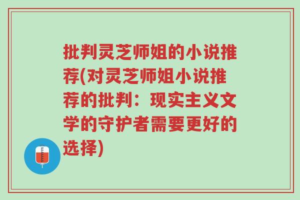 批判灵芝师姐的小说推荐(对灵芝师姐小说推荐的批判:现实主义文学的守护者需要更好的选择)-第1张图片-超越 批判灵芝师姐的小说推荐(对灵芝师姐小说推荐的批判:现实主义文学的守护者需要更好的选择)-第1张图片-超越