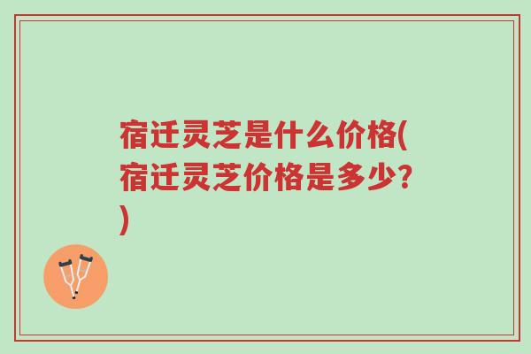 宿迁灵芝是什么价格(宿迁灵芝价格是多少?)-第1张图片-超越 宿迁灵芝是什么价格(宿迁灵芝价格是多少?)-第1张图片-超越
