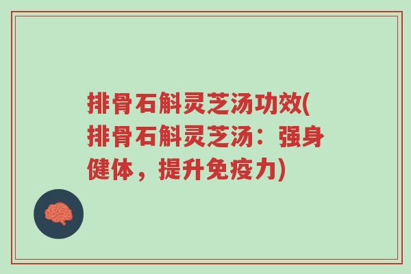 排骨石斛灵芝汤功效(排骨石斛灵芝汤:强身健体,提升免疫力)-第1张图片-超越 排骨石斛灵芝汤功效(排骨石斛灵芝汤:强身健体,提升免疫力)-第1张图片-超越