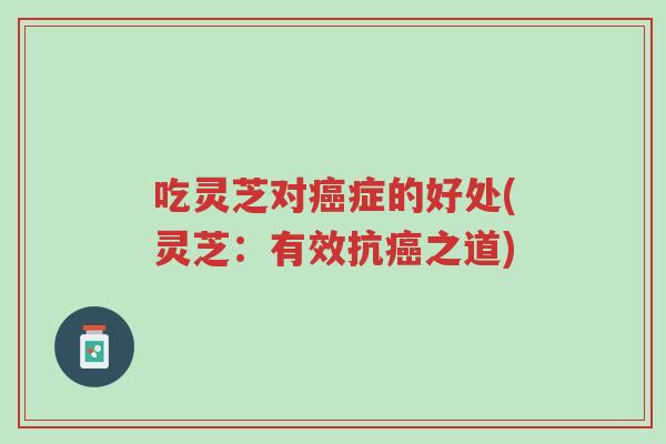 吃灵芝对癌症的好处(灵芝:有效抗癌之道)-第1张图片-超越 吃灵芝对癌症的好处(灵芝:有效抗癌之道)-第1张图片-超越