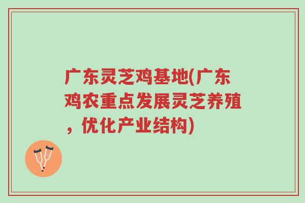 广东灵芝鸡基地(广东鸡农重点发展灵芝养殖,优化产业结构)-第1张图片-超越 广东灵芝鸡基地(广东鸡农重点发展灵芝养殖,优化产业结构)-第1张图片-超越