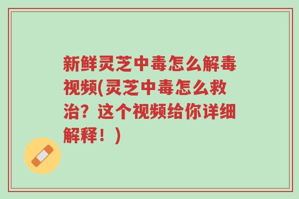新鲜灵芝中毒怎么解毒视频(灵芝中毒怎么救治?这个视频给你详细解释!)-第1张图片-超越 新鲜灵芝中毒怎么解毒视频(灵芝中毒怎么救治?这个视频给你详细解释!)-第1张图片-超越