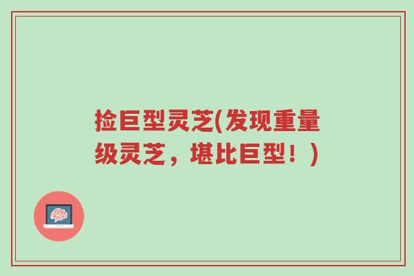 捡巨型灵芝(发现重量级灵芝,堪比巨型!)-第1张图片-超越 捡巨型灵芝(发现重量级灵芝,堪比巨型!)-第1张图片-超越