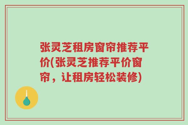 张灵芝租房窗帘推荐平价(张灵芝推荐平价窗帘,让租房轻松装修)-第1张图片-超越 张灵芝租房窗帘推荐平价(张灵芝推荐平价窗帘,让租房轻松装修)-第1张图片-超越