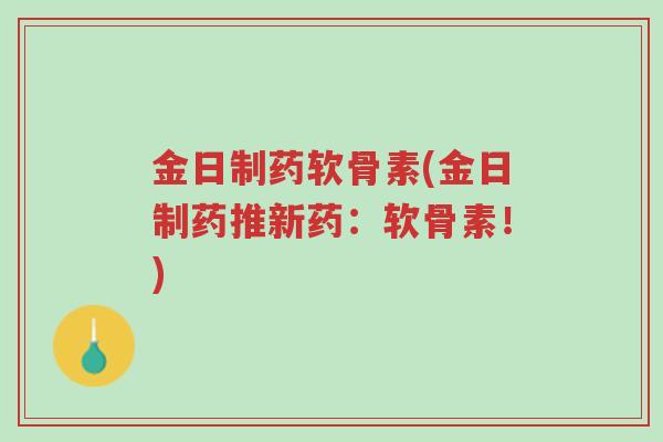 金日制药软骨素(金日制药推新药:软骨素!)-第1张图片-超越 金日制药软骨素(金日制药推新药:软骨素!)-第1张图片-超越