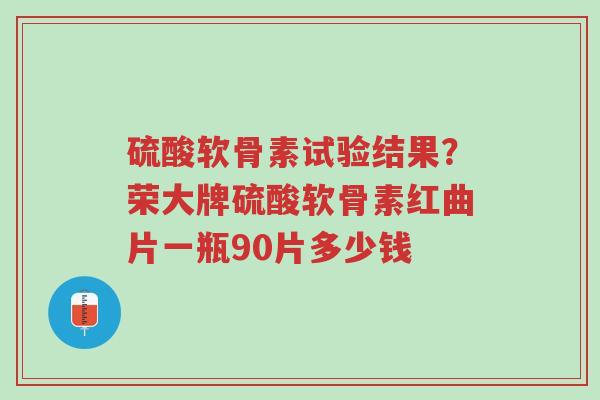 硫酸软骨素试验结果?荣大牌硫酸软骨素红曲片一瓶90片多少钱-第1张图片-超越 硫酸软骨素试验结果?荣大牌硫酸软骨素红曲片一瓶90片多少钱-第1张图片-超越