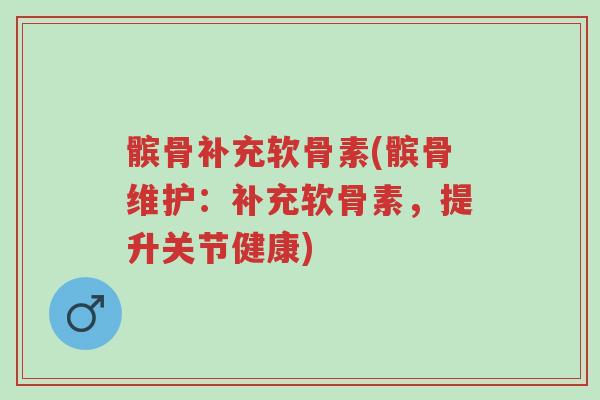 髌骨补充软骨素(髌骨维护:补充软骨素,提升关节健康)-第1张图片-超越 髌骨补充软骨素(髌骨维护:补充软骨素,提升关节健康)-第1张图片-超越