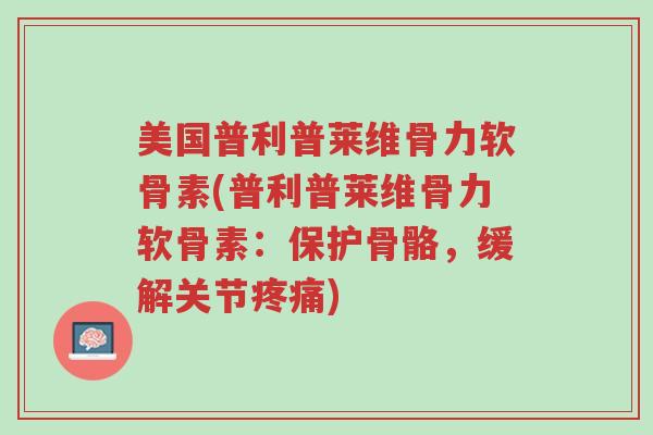 美国普利普莱维骨力软骨素(普利普莱维骨力软骨素:保护骨骼,缓解关节疼痛)-第1张图片-超越 美国普利普莱维骨力软骨素(普利普莱维骨力软骨素:保护骨骼,缓解关节疼痛)-第1张图片-超越