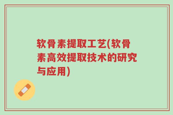 软骨素提取工艺(软骨素高效提取技术的研究与应用)-第1张图片-超越