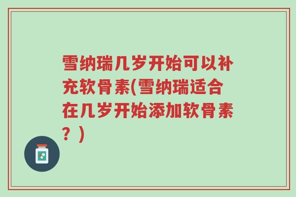 雪纳瑞几岁开始可以补充软骨素(雪纳瑞适合在几岁开始添加软骨素？)-第1张图片-超越