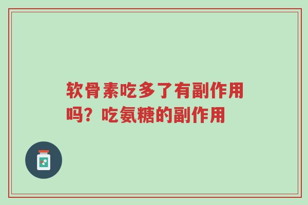 软骨素吃多了有副作用吗?吃氨糖的副作用-第1张图片-超越 软骨素吃多了有副作用吗?吃氨糖的副作用-第1张图片-超越