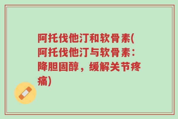 阿托伐他汀和软骨素(阿托伐他汀与软骨素:降胆固醇,缓解关节疼痛)-第1张图片-超越 阿托伐他汀和软骨素(阿托伐他汀与软骨素:降胆固醇,缓解关节疼痛)-第1张图片-超越