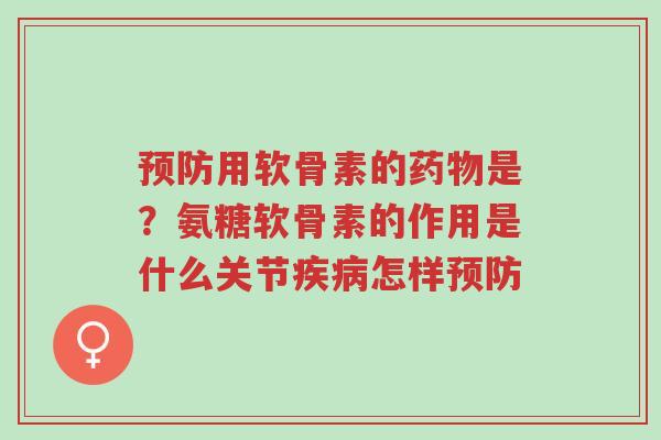 预防用软骨素的药物是?氨糖软骨素的作用是什么关节疾病怎样预防-第1张图片-超越 预防用软骨素的药物是?氨糖软骨素的作用是什么关节疾病怎样预防-第1张图片-超越