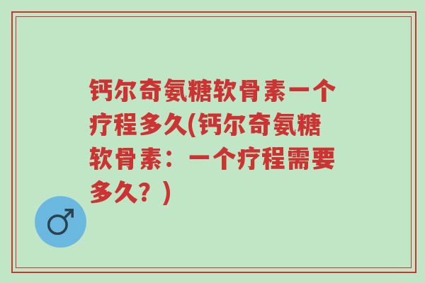 钙尔奇氨糖软骨素一个疗程多久(钙尔奇氨糖软骨素:一个疗程需要多久?)-第1张图片-超越 钙尔奇氨糖软骨素一个疗程多久(钙尔奇氨糖软骨素:一个疗程需要多久?)-第1张图片-超越
