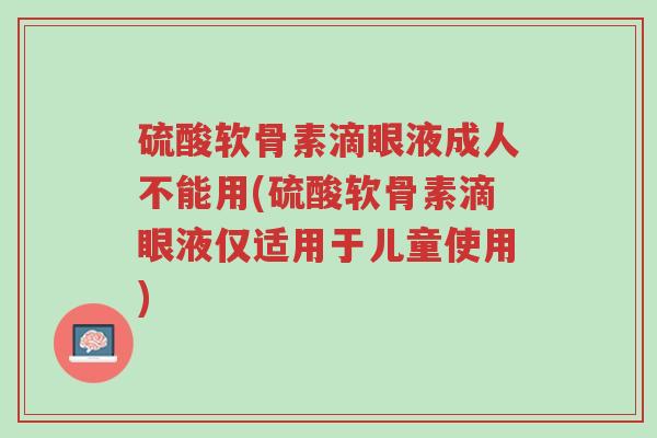 硫酸软骨素滴眼液成人不能用(硫酸软骨素滴眼液仅适用于儿童使用)-第1张图片-超越 硫酸软骨素滴眼液成人不能用(硫酸软骨素滴眼液仅适用于儿童使用)-第1张图片-超越