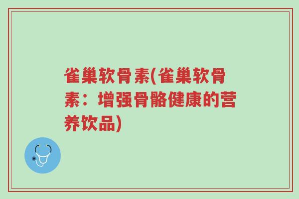 雀巢软骨素(雀巢软骨素:增强骨骼健康的营养饮品)-第1张图片-超越 雀巢软骨素(雀巢软骨素:增强骨骼健康的营养饮品)-第1张图片-超越