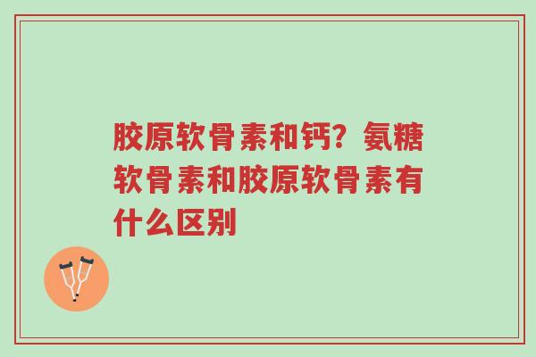 胶原软骨素和钙?氨糖软骨素和胶原软骨素有什么区别-第1张图片-超越 胶原软骨素和钙?氨糖软骨素和胶原软骨素有什么区别-第1张图片-超越