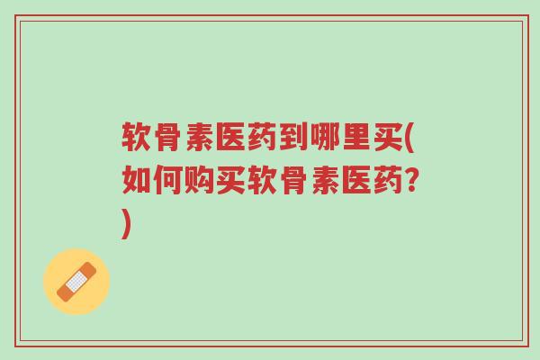 软骨素医药到哪里买(如何购买软骨素医药?)-第1张图片-超越 软骨素医药到哪里买(如何购买软骨素医药?)-第1张图片-超越