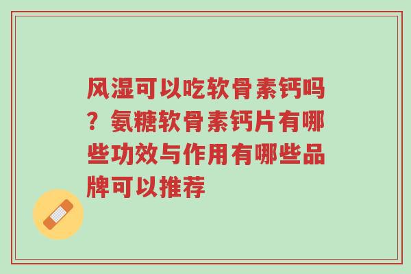 风湿可以吃软骨素钙吗?氨糖软骨素钙片有哪些功效与作用有哪些品牌可以推荐-第1张图片-超越 风湿可以吃软骨素钙吗?氨糖软骨素钙片有哪些功效与作用有哪些品牌可以推荐-第1张图片-超越