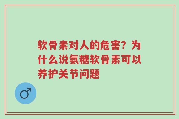 软骨素对人的危害?为什么说氨糖软骨素可以养护关节问题-第1张图片-超越 软骨素对人的危害?为什么说氨糖软骨素可以养护关节问题-第1张图片-超越