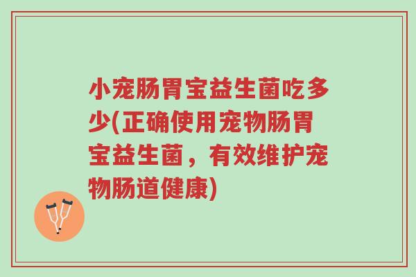 小宠肠胃宝益生菌吃多少(正确使用宠物肠胃宝益生菌,有效维护宠物肠道健康)-第1张图片-超越 小宠肠胃宝益生菌吃多少(正确使用宠物肠胃宝益生菌,有效维护宠物肠道健康)-第1张图片-超越