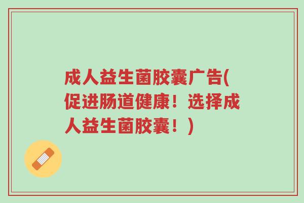 成人益生菌胶囊广告(促进肠道健康!选择成人益生菌胶囊!)-第1张图片-超越 成人益生菌胶囊广告(促进肠道健康!选择成人益生菌胶囊!)-第1张图片-超越