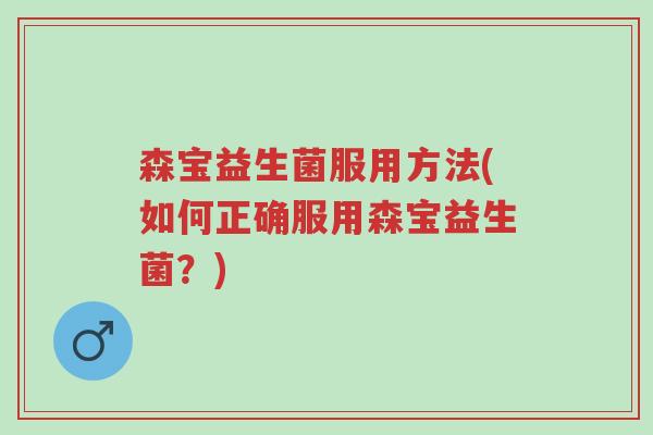 森宝益生菌服用方法(如何正确服用森宝益生菌?)-第1张图片-超越 森宝益生菌服用方法(如何正确服用森宝益生菌?)-第1张图片-超越