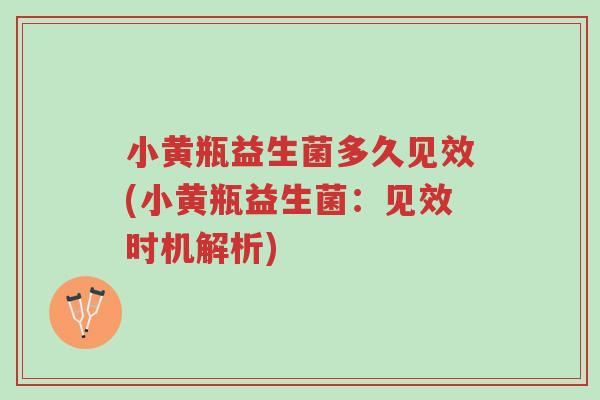 小黄瓶益生菌多久见效(小黄瓶益生菌:见效时机解析)-第1张图片-超越 小黄瓶益生菌多久见效(小黄瓶益生菌:见效时机解析)-第1张图片-超越