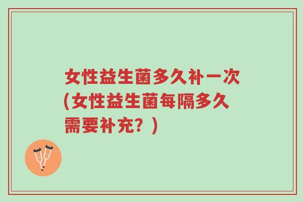 女性益生菌多久补一次(女性益生菌每隔多久需要补充?)-第1张图片-超越 女性益生菌多久补一次(女性益生菌每隔多久需要补充?)-第1张图片-超越