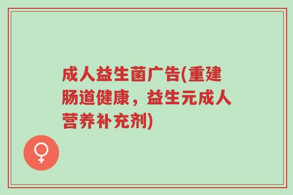 成人益生菌广告(重建肠道健康,益生元成人营养补充剂)-第1张图片-超越 成人益生菌广告(重建肠道健康,益生元成人营养补充剂)-第1张图片-超越