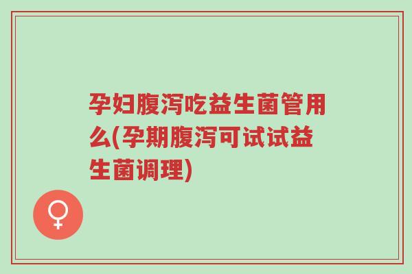 孕妇腹泻吃益生菌管用么(孕期腹泻可试试益生菌调理)-第1张图片-超越 孕妇腹泻吃益生菌管用么(孕期腹泻可试试益生菌调理)-第1张图片-超越