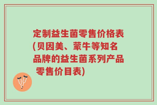 定制益生菌零售价格表(贝因美、蒙牛等知名品牌的益生菌系列产品 零售价目表)-第1张图片-超越 定制益生菌零售价格表(贝因美、蒙牛等知名品牌的益生菌系列产品 零售价目表)-第1张图片-超越
