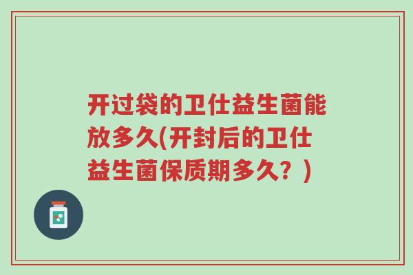 开过袋的卫仕益生菌能放多久(开封后的卫仕益生菌保质期多久?)-第1张图片-超越 开过袋的卫仕益生菌能放多久(开封后的卫仕益生菌保质期多久?)-第1张图片-超越