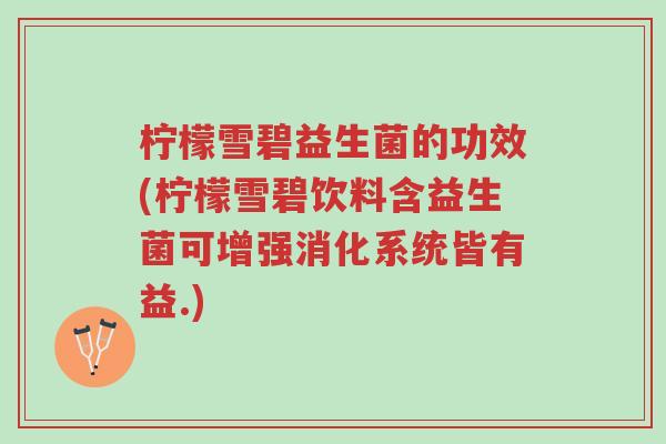 柠檬雪碧益生菌的功效(柠檬雪碧饮料含益生菌可增强消化系统皆有益.)-第1张图片-超越 柠檬雪碧益生菌的功效(柠檬雪碧饮料含益生菌可增强消化系统皆有益.)-第1张图片-超越
