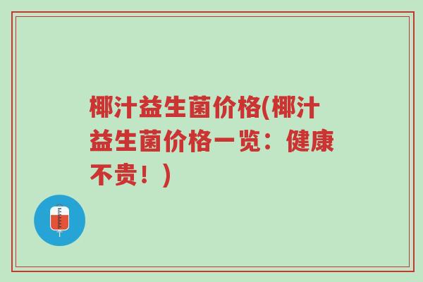 椰汁益生菌价格(椰汁益生菌价格一览：健康不贵！)-第1张图片-超越