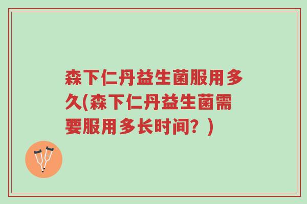 森下仁丹益生菌服用多久(森下仁丹益生菌需要服用多长时间？)-第1张图片-超越