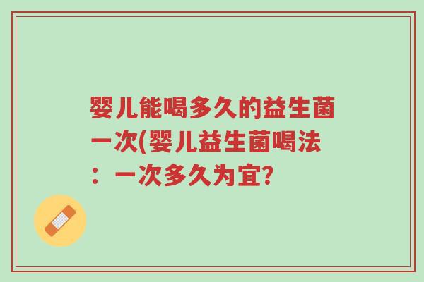 婴儿能喝多久的益生菌一次(婴儿益生菌喝法:一次多久为宜?-第1张图片-超越 婴儿能喝多久的益生菌一次(婴儿益生菌喝法:一次多久为宜?-第1张图片-超越