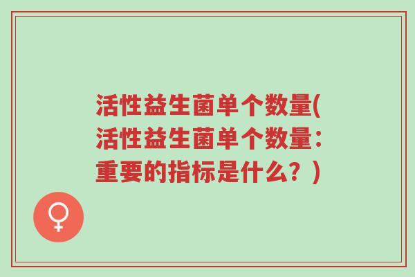活性益生菌单个数量(活性益生菌单个数量:重要的指标是什么?)-第1张图片-超越 活性益生菌单个数量(活性益生菌单个数量:重要的指标是什么?)-第1张图片-超越