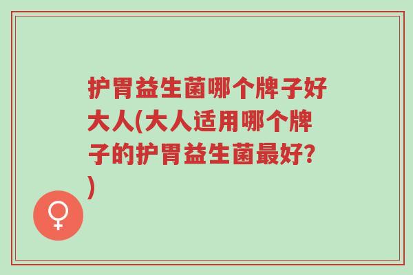 护胃益生菌哪个牌子好大人(大人适用哪个牌子的护胃益生菌最好?)-第1张图片-超越 护胃益生菌哪个牌子好大人(大人适用哪个牌子的护胃益生菌最好?)-第1张图片-超越