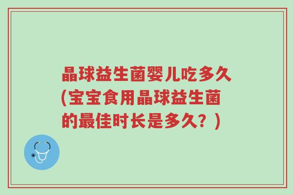 晶球益生菌婴儿吃多久(宝宝食用晶球益生菌的最佳时长是多久?)-第1张图片-超越 晶球益生菌婴儿吃多久(宝宝食用晶球益生菌的最佳时长是多久?)-第1张图片-超越