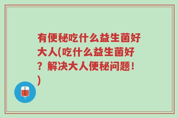 有便秘吃什么益生菌好大人(吃什么益生菌好?解决大人便秘问题!)-第1张图片-超越 有便秘吃什么益生菌好大人(吃什么益生菌好?解决大人便秘问题!)-第1张图片-超越