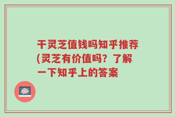干灵芝值钱吗知乎推荐(灵芝有价值吗?了解一下知乎上的答案-第1张图片-超越 干灵芝值钱吗知乎推荐(灵芝有价值吗?了解一下知乎上的答案-第1张图片-超越