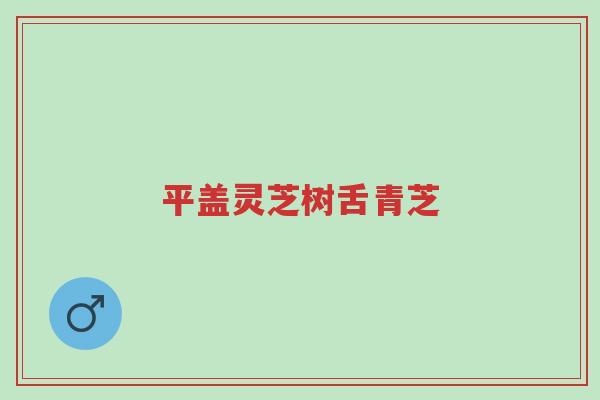 平盖灵芝树舌青芝-第1张图片-超越 平盖灵芝树舌青芝-第1张图片-超越