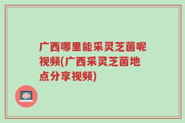 广西哪里能采灵芝菌呢视频(广西采灵芝菌地点分享视频)-第1张图片-超越 广西哪里能采灵芝菌呢视频(广西采灵芝菌地点分享视频)-第1张图片-超越