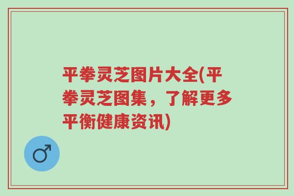 平拳灵芝图片大全(平拳灵芝图集,了解更多平衡健康资讯)-第1张图片-超越 平拳灵芝图片大全(平拳灵芝图集,了解更多平衡健康资讯)-第1张图片-超越