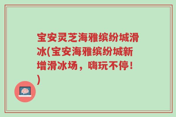 宝安灵芝海雅缤纷城滑冰(宝安海雅缤纷城新增滑冰场,嗨玩不停!)-第1张图片-超越 宝安灵芝海雅缤纷城滑冰(宝安海雅缤纷城新增滑冰场,嗨玩不停!)-第1张图片-超越