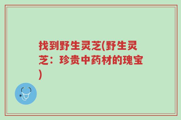找到野生灵芝(野生灵芝:珍贵中药材的瑰宝)-第1张图片-超越 找到野生灵芝(野生灵芝:珍贵中药材的瑰宝)-第1张图片-超越