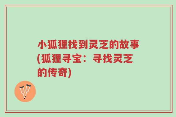 小狐狸找到灵芝的故事(狐狸寻宝：寻找灵芝的传奇)-第1张图片-超越