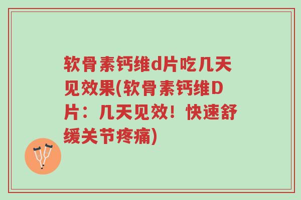 软骨素钙维d片吃几天见效果(软骨素钙维D片:几天见效!快速舒缓关节疼痛)-第1张图片-超越 软骨素钙维d片吃几天见效果(软骨素钙维D片:几天见效!快速舒缓关节疼痛)-第1张图片-超越